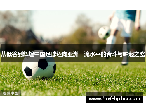 从低谷到辉煌中国足球迈向亚洲一流水平的奋斗与崛起之路