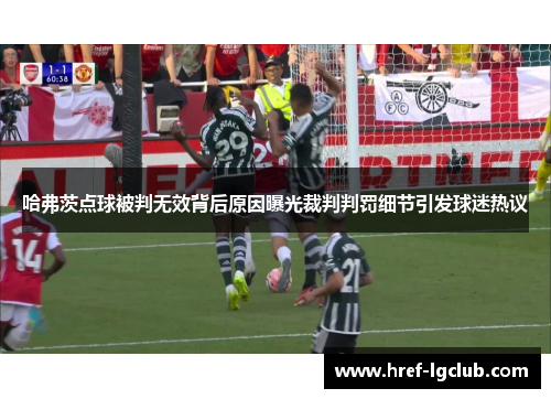 哈弗茨点球被判无效背后原因曝光裁判判罚细节引发球迷热议 哈弗茨点球被判无效背后原因曝光裁判判罚细节引发球迷热议