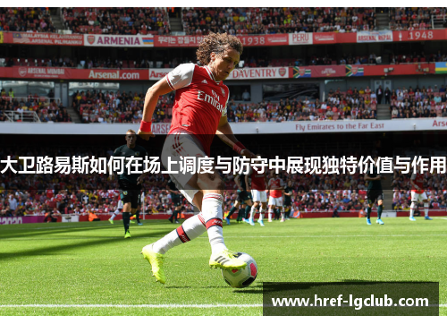 大卫路易斯如何在场上调度与防守中展现独特价值与作用 大卫路易斯如何在场上调度与防守中展现独特价值与作用