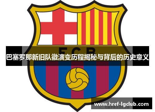 巴塞罗那新旧队徽演变历程揭秘与背后的历史意义