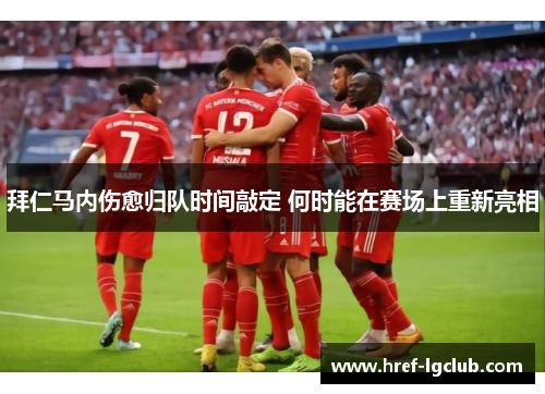 拜仁马内伤愈归队时间敲定 何时能在赛场上重新亮相 拜仁马内伤愈归队时间敲定 何时能在赛场上重新亮相