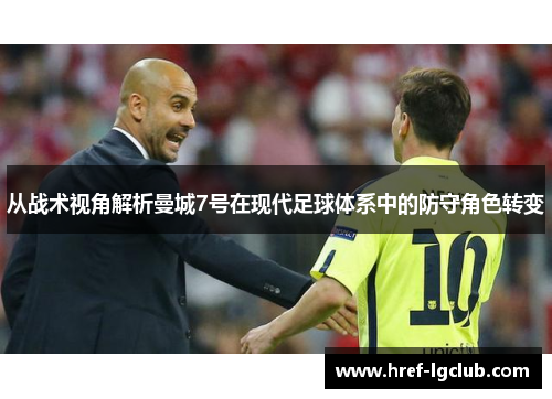 从战术视角解析曼城7号在现代足球体系中的防守角色转变 从战术视角解析曼城7号在现代足球体系中的防守角色转变