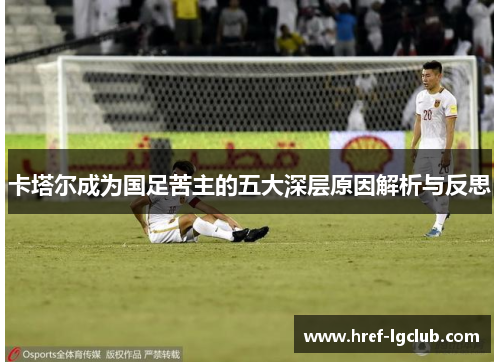 卡塔尔成为国足苦主的五大深层原因解析与反思 卡塔尔成为国足苦主的五大深层原因解析与反思