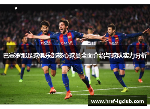 巴塞罗那足球俱乐部核心球员全面介绍与球队实力分析 巴塞罗那足球俱乐部核心球员全面介绍与球队实力分析