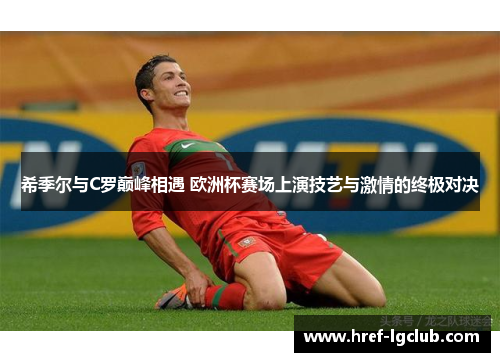 希季尔与C罗巅峰相遇 欧洲杯赛场上演技艺与激情的终极对决 希季尔与C罗巅峰相遇 欧洲杯赛场上演技艺与激情的终极对决