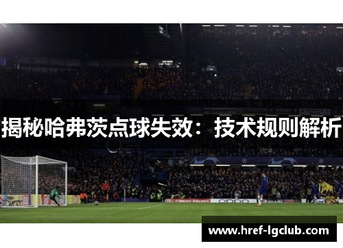 揭秘哈弗茨点球失效:技术规则解析 揭秘哈弗茨点球失效:技术规则解析