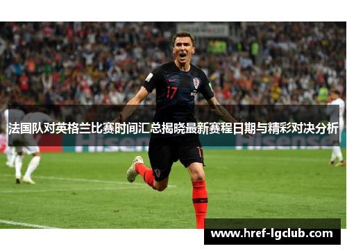 法国队对英格兰比赛时间汇总揭晓最新赛程日期与精彩对决分析 法国队对英格兰比赛时间汇总揭晓最新赛程日期与精彩对决分析