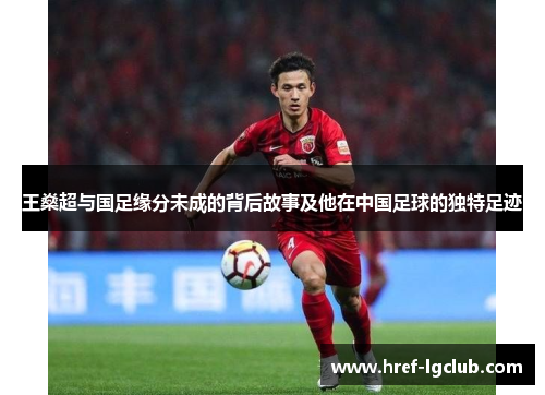 王燊超与国足缘分未成的背后故事及他在中国足球的独特足迹