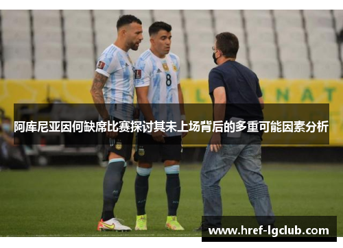 阿库尼亚因何缺席比赛探讨其未上场背后的多重可能因素分析 阿库尼亚因何缺席比赛探讨其未上场背后的多重可能因素分析