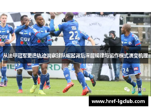 从法甲冠军更迭轨迹洞察球队崛起背后深层规律与运作模式演变机理