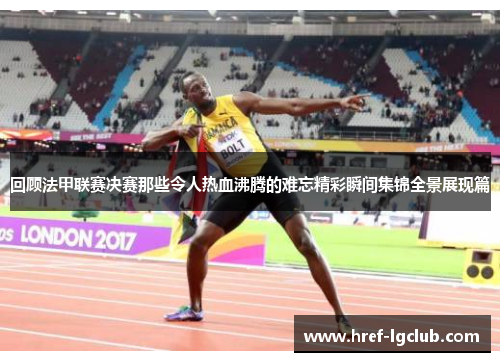 回顾法甲联赛决赛那些令人热血沸腾的难忘精彩瞬间集锦全景展现篇