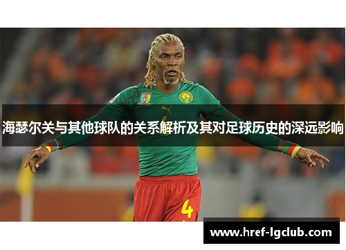 海瑟尔关与其他球队的关系解析及其对足球历史的深远影响