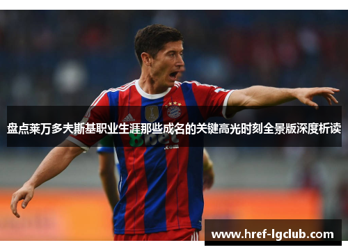 盘点莱万多夫斯基职业生涯那些成名的关键高光时刻全景版深度析读