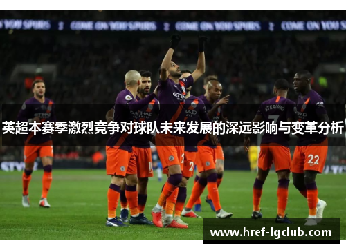 英超本赛季激烈竞争对球队未来发展的深远影响与变革分析 英超本赛季激烈竞争对球队未来发展的深远影响与变革分析