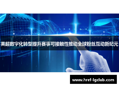 英超数字化转型提升赛事可接触性推动全球粉丝互动新纪元 英超数字化转型提升赛事可接触性推动全球粉丝互动新纪元