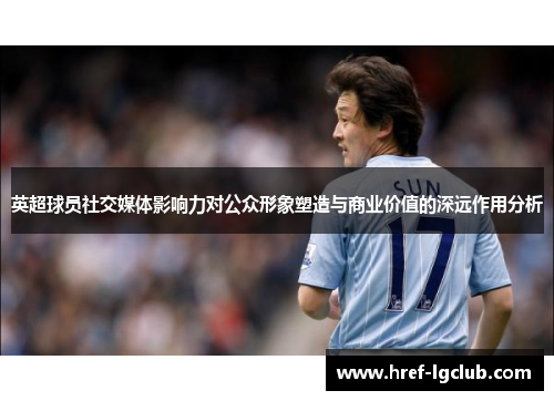 英超球员社交媒体影响力对公众形象塑造与商业价值的深远作用分析 英超球员社交媒体影响力对公众形象塑造与商业价值的深远作用分析