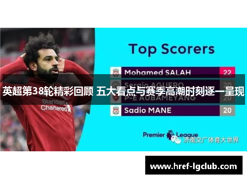 英超第38轮精彩回顾 五大看点与赛季高潮时刻逐一呈现 英超第38轮精彩回顾 五大看点与赛季高潮时刻逐一呈现
