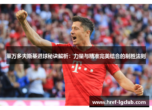 莱万多夫斯基进球秘诀解析：力量与精准完美结合的制胜法则