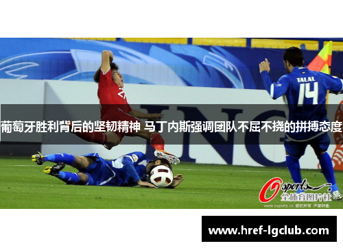 葡萄牙胜利背后的坚韧精神 马丁内斯强调团队不屈不挠的拼搏态度 葡萄牙胜利背后的坚韧精神 马丁内斯强调团队不屈不挠的拼搏态度