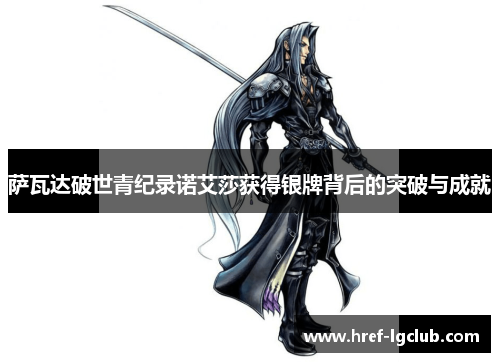 萨瓦达破世青纪录诺艾莎获得银牌背后的突破与成就 萨瓦达破世青纪录诺艾莎获得银牌背后的突破与成就