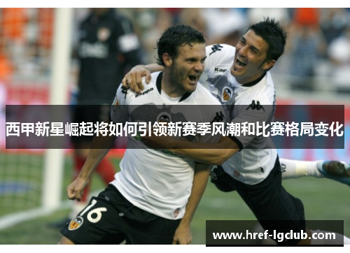 西甲新星崛起将如何引领新赛季风潮和比赛格局变化