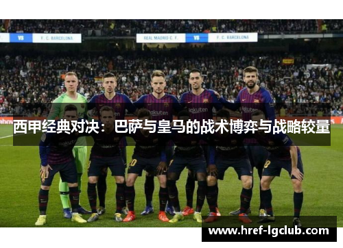 西甲经典对决：巴萨与皇马的战术博弈与战略较量
