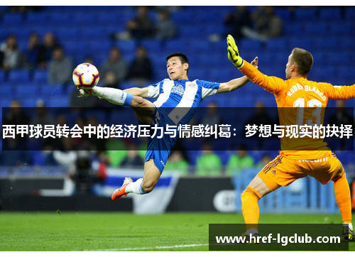 西甲球员转会中的经济压力与情感纠葛：梦想与现实的抉择