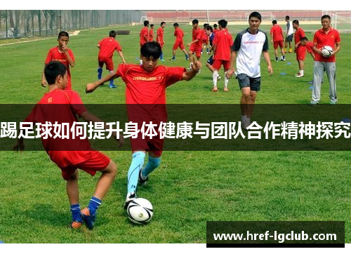 踢足球如何提升身体健康与团队合作精神探究