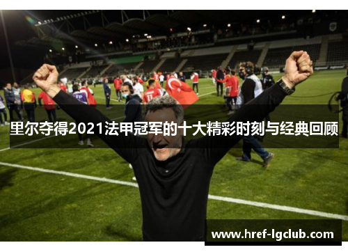 里尔夺得2021法甲冠军的十大精彩时刻与经典回顾