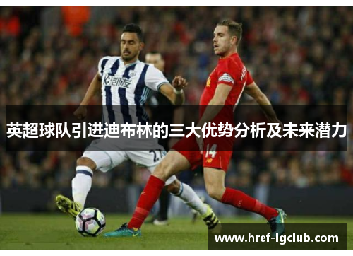 英超球队引进迪布林的三大优势分析及未来潜力
