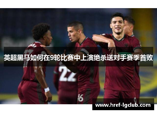 英超黑马如何在9轮比赛中上演绝杀送对手赛季首败