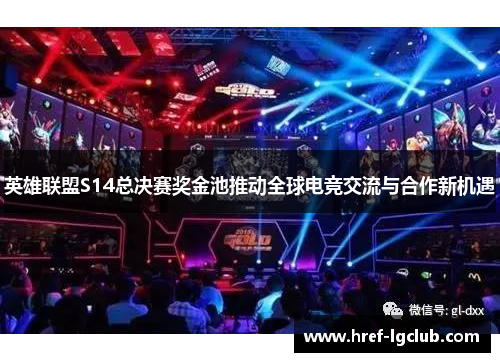 英雄联盟S14总决赛奖金池推动全球电竞交流与合作新机遇