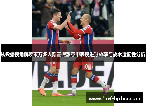 从数据视角解读莱万多夫斯基假想意甲表现进球效率与战术适配性分析