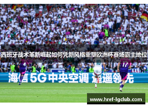 西班牙战术革新崛起如何凭新风格重塑欧洲杯赛场霸主地位