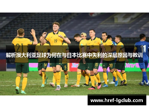 解析澳大利亚足球为何在与日本比赛中失利的深层原因与教训