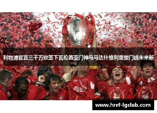 利物浦官宣三千万欧签下瓦伦西亚门神马马达什维利重塑门线未来新