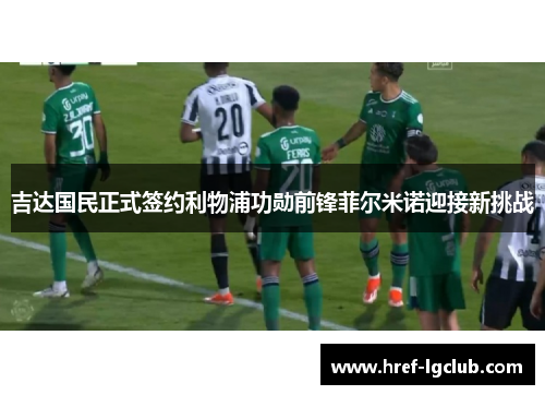 吉达国民正式签约利物浦功勋前锋菲尔米诺迎接新挑战 吉达国民正式签约利物浦功勋前锋菲尔米诺迎接新挑战