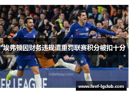 埃弗顿因财务违规遭重罚联赛积分被扣十分 埃弗顿因财务违规遭重罚联赛积分被扣十分