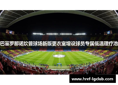 巴塞罗那诺坎普球场新版更衣室增设球员专属低温理疗池
