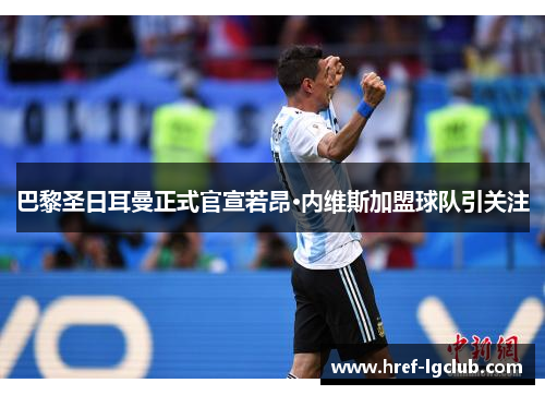 巴黎圣日耳曼正式官宣若昂·内维斯加盟球队引关注