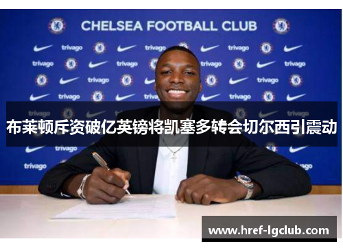 布莱顿斥资破亿英镑将凯塞多转会切尔西引震动