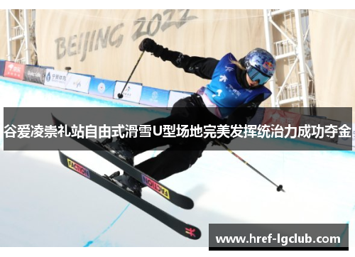 谷爱凌崇礼站自由式滑雪U型场地完美发挥统治力成功夺金