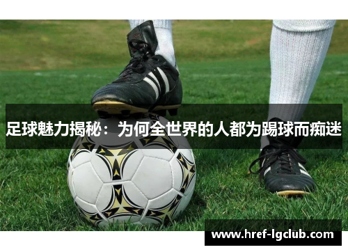 足球魅力揭秘：为何全世界的人都为踢球而痴迷