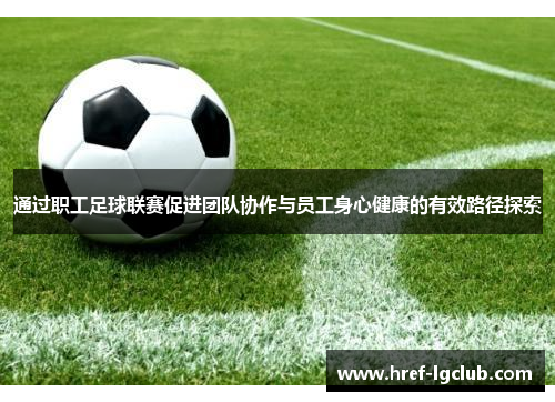 通过职工足球联赛促进团队协作与员工身心健康的有效路径探索 通过职工足球联赛促进团队协作与员工身心健康的有效路径探索