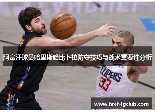 阿富汗球员哈里斯哈比卜拉防守技巧与战术重要性分析 阿富汗球员哈里斯哈比卜拉防守技巧与战术重要性分析