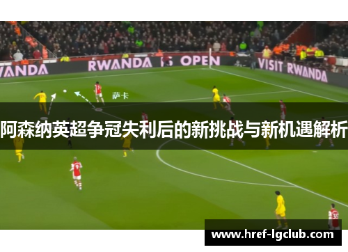 阿森纳英超争冠失利后的新挑战与新机遇解析 阿森纳英超争冠失利后的新挑战与新机遇解析