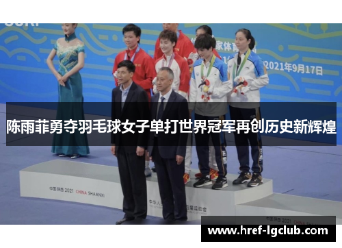 陈雨菲勇夺羽毛球女子单打世界冠军再创历史新辉煌 陈雨菲勇夺羽毛球女子单打世界冠军再创历史新辉煌