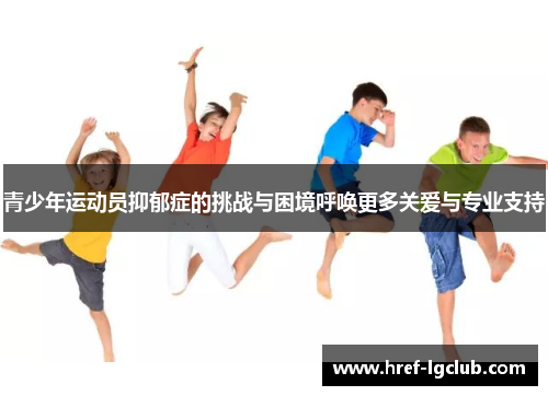 青少年运动员抑郁症的挑战与困境呼唤更多关爱与专业支持 青少年运动员抑郁症的挑战与困境呼唤更多关爱与专业支持