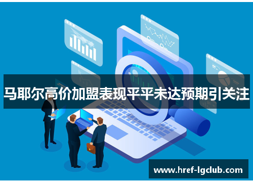 马耶尔高价加盟表现平平未达预期引关注 马耶尔高价加盟表现平平未达预期引关注